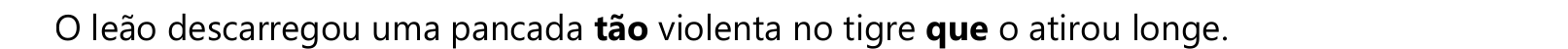 O leão descarregou uma pancada tão violenta no tigre que o atirou longe. Em negrito: “tão” e “que”.