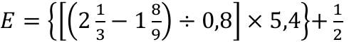 Expressão: E = { [ ( 2 1/3 − 1 8/9 ) ÷ 0,8 ] × 5,4 } + 1/2, em que 2 1/3 e 1 8/9 são números mistos.