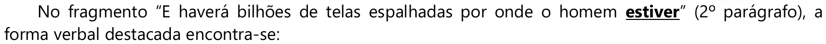 Comando: No fragmento “E haverá bilhões de telas espalhadas por onde o homem estiver” (2º parágrafo), a forma verbal destacada encontra-se: — a palavra “estiver” está em negrito e sublinhada.