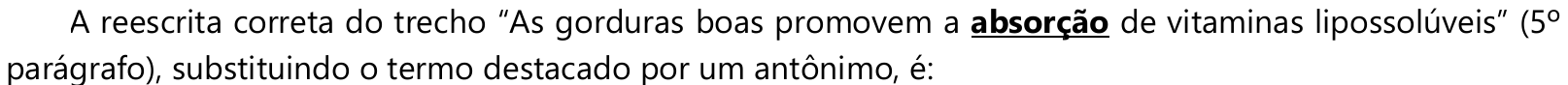 Comando: A reescrita correta do trecho “As gorduras boas promovem a absorção de vitaminas lipossolúveis” (5º parágrafo), substituindo o termo destacado por um antônimo, é: — a palavra “absorção” está em negrito e sublinhada.