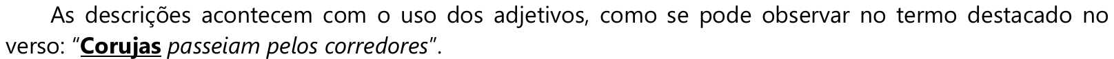 As descrições acontecem com o uso dos adjetivos, como se pode observar no termo destacado no verso: “Corujas passeiam pelos corredores”. — a palavra “Corujas” está em negrito e sublinhada.