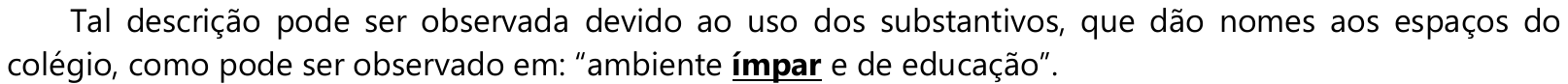 Tal descrição pode ser observada devido ao uso dos substantivos, que dão nomes aos espaços do colégio, como pode ser observado em: “ambiente ímpar e de educação”. — a palavra “ímpar” está em negrito e sublinhada.