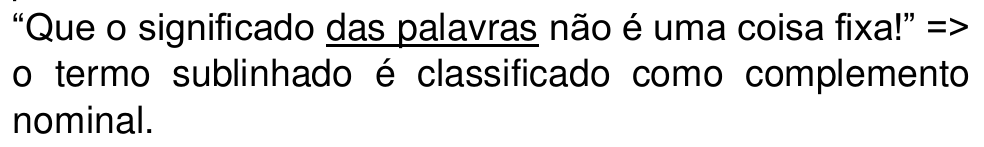 “Que o significado das palavras não é uma coisa fixa!” => o termo sublinhado é classificado como complemento nominal. (Termo sublinhado: “das palavras”.)