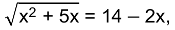 Raiz quadrada de (x² + 5x) = 14 – 2x,