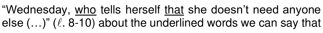 “Wednesday, who tells herself that she doesn’t need anyone else (…)” (ℓ. 8-10) about the underlined words we can say that (Underlined words: “who” and “that”.)