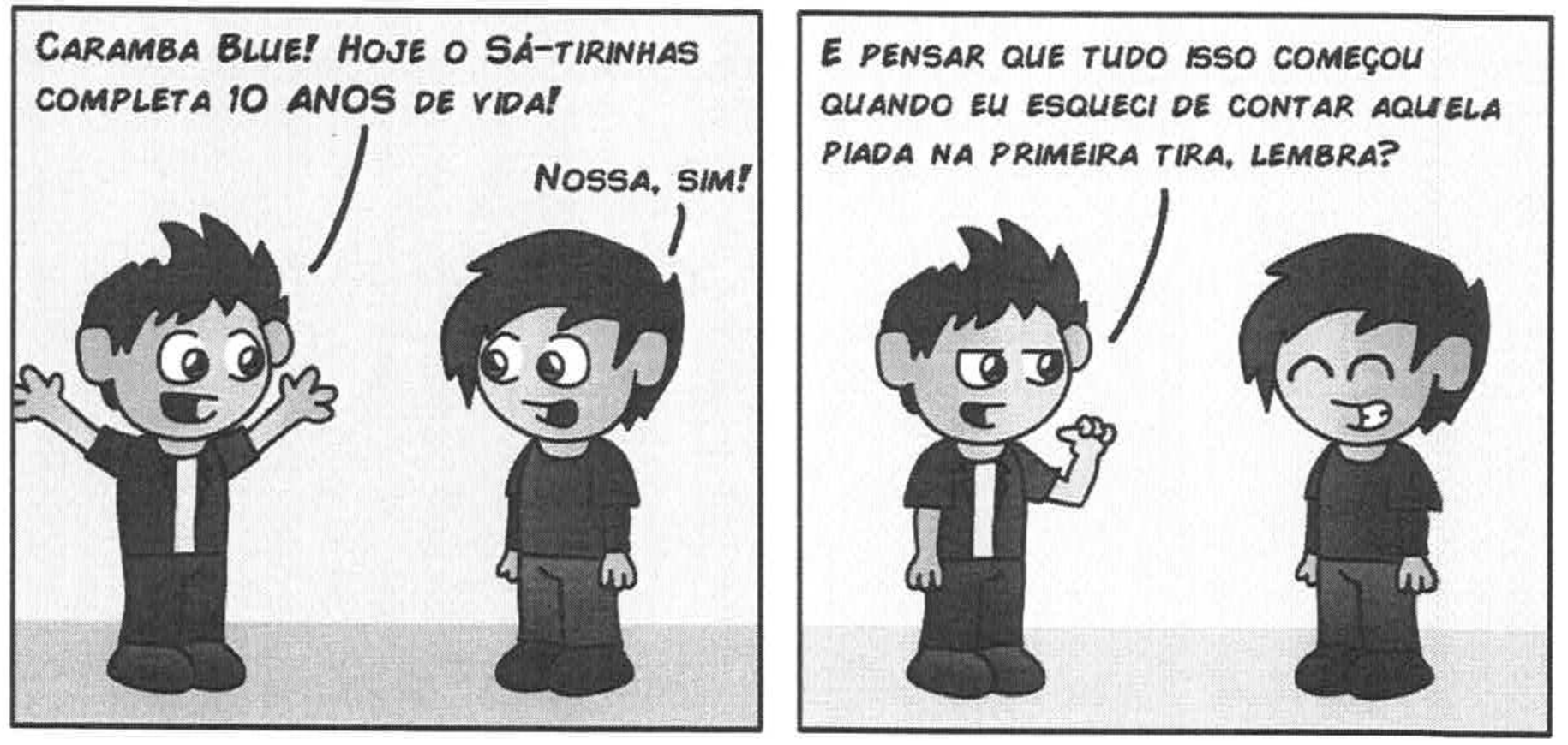 Tirinha em dois quadros com dois meninos. Quadro 1: um menino, de braços abertos, diz “Caramba Blue! Hoje o Sá-tirinhas completa 10 anos de vida!”; o outro responde “Nossa, sim!”. Quadro 2: o primeiro menino, com a mão erguida, diz “E pensar que tudo isso começou quando eu esqueci de contar aquela piada na primeira tira, lembra?”; o outro sorri de olhos fechados.