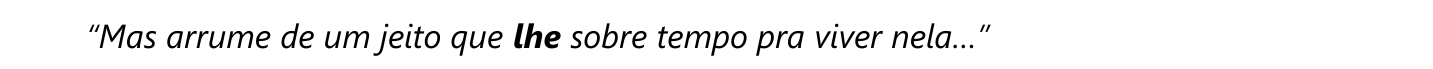 Trecho em itálico com o pronome “lhe” em negrito: “Mas arrume de um jeito que lhe sobre tempo pra viver nela…”