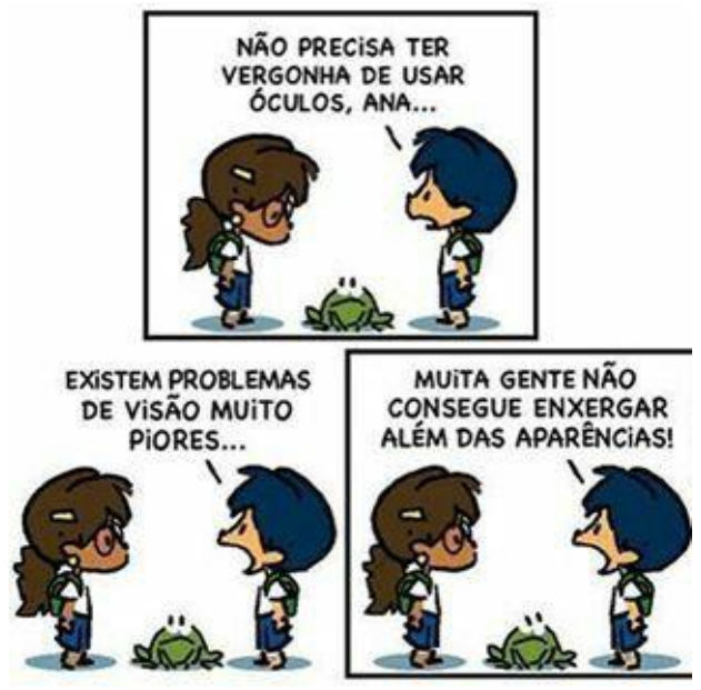 Tirinha em três quadrinhos com um menino, uma menina de óculos e um sapo no chão. 1: o menino diz: “Não precisa ter vergonha de usar óculos, Ana...”. 2: “Existem problemas de visão muito piores...”. 3: “Muita gente não consegue enxergar além das aparências!”.