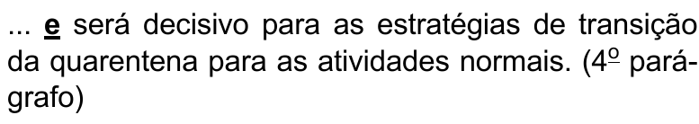 Alternativa B: ... e será decisivo para as estratégias de transição da quarentena para as atividades normais. (4º parágrafo) Termo destacado em negrito e sublinhado: “e”.
