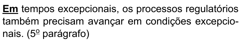 Alternativa C: Em tempos excepcionais, os processos regulatórios também precisam avançar em condições excepcionais. (5º parágrafo) Termo destacado em negrito e sublinhado: “Em”.
