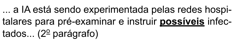 Alternativa E: ... a IA está sendo experimentada pelas redes hospitalares para pré-examinar e instruir possíveis infectados... (2º parágrafo) Termo destacado em negrito e sublinhado: “possíveis”.