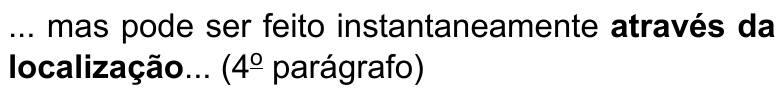 Alternativa E: ... mas pode ser feito instantaneamente através da localização... (4º parágrafo) Termo destacado em negrito: “através da localização”.