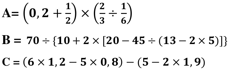 Três expressões: A = (0,2 + 1/2) × (2/3 ÷ 1/6); B = 70 ÷ {10 + 2 × [20 − 45 ÷ (13 − 2 × 5)]}; C = (6 × 1,2 − 5 × 0,8) − (5 − 2 × 1,9).
