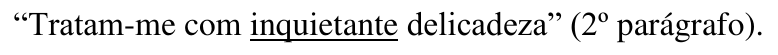 “Tratam-me com inquietante delicadeza” (2º parágrafo). Palavra sublinhada: inquietante.