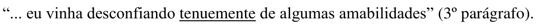 “... eu vinha desconfiando tenuemente de algumas amabilidades” (3º parágrafo). Palavra sublinhada: tenuemente.
