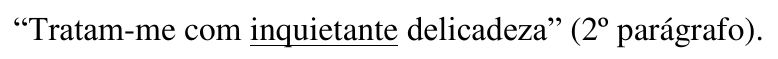 “Tratam-me com inquietante delicadeza” (2º parágrafo). Palavra sublinhada: inquietante.