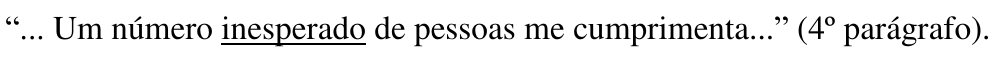 “... Um número inesperado de pessoas me cumprimenta...” (4º parágrafo). Palavra sublinhada: inesperado.
