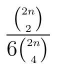 Fração: binomial de 2n tomado 2 a 2, dividido por 6 vezes o binomial de 2n tomado 4 a 4.