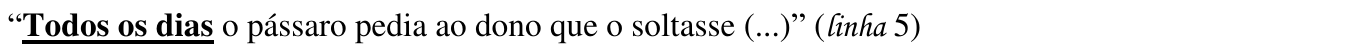 “Todos os dias o pássaro pedia ao dono que o soltasse (...)” (linha 5) — destaque: “Todos os dias”.