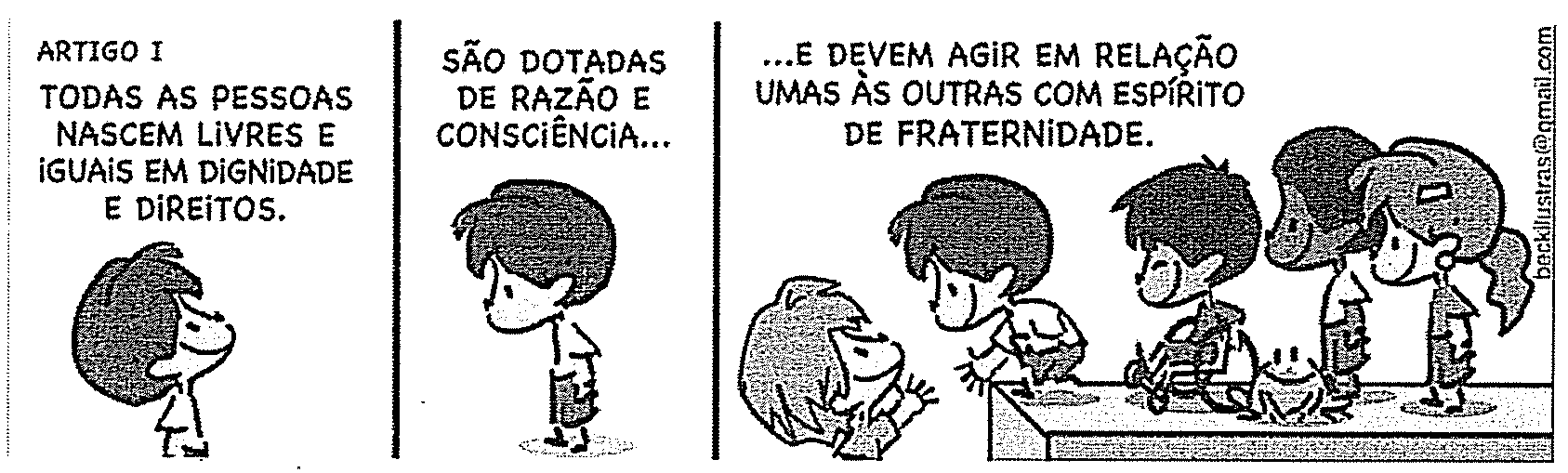 Tirinha em três quadros. 1º quadro: “ARTIGO I — TODAS AS PESSOAS NASCEM LIVRES E IGUAIS EM DIGNIDADE E DIREITOS.”, com um menino sorrindo. 2º quadro: “SÃO DOTADAS DE RAZÃO E CONSCIÊNCIA...”, com o menino de pé. 3º quadro: “...E DEVEM AGIR EM RELAÇÃO UMAS ÀS OUTRAS COM ESPÍRITO DE FRATERNIDADE.”, com várias crianças, uma delas em cadeira de rodas, reunidas em volta de uma mesa onde há um sapo. Na lateral direita, assinatura do autor em forma de endereço de e-mail.