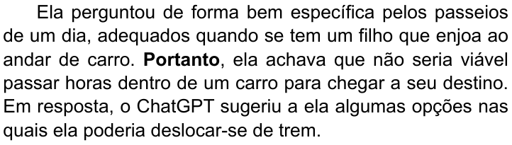 Terceiro parágrafo do texto, com “Portanto” em negrito: “Ela perguntou de forma bem específica pelos passeios de um dia, adequados quando se tem um filho que enjoa ao andar de carro. Portanto, ela achava que não seria viável passar horas dentro de um carro para chegar a seu destino. Em resposta, o ChatGPT sugeriu a ela algumas opções nas quais ela poderia deslocar-se de trem.”