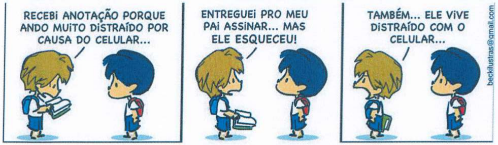 Tirinha em três quadrinhos com dois meninos de uniforme escolar e mochila. 1º quadrinho, o menino de cabelo claro, segurando um caderno aberto: RECEBI ANOTAÇÃO PORQUE ANDO MUITO DISTRAÍDO POR CAUSA DO CELULAR... 2º quadrinho, ele segura o caderno: ENTREGUEI PRO MEU PAI ASSINAR... MAS ELE ESQUECEU! 3º quadrinho, ele fala ao colega de cabelo escuro: TAMBÉM... ELE VIVE DISTRAÍDO COM O CELULAR... Na lateral: beckilustras@gmail.com.