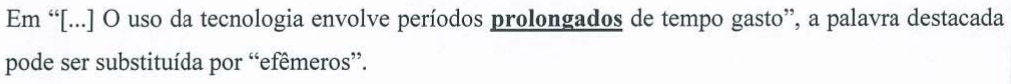 Em “[...] O uso da tecnologia envolve períodos prolongados de tempo gasto”, a palavra destacada pode ser substituída por “efêmeros”. (a palavra “prolongados” está em negrito e sublinhada)