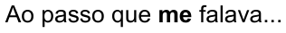 Ao passo que me falava... — com “me” em negrito