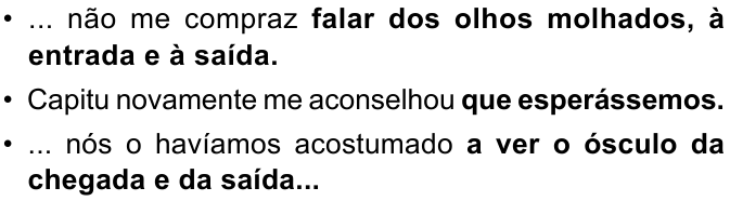 Três períodos com orações em negrito: “• ... não me compraz falar dos olhos molhados, à entrada e à saída.” (negrito: “falar dos olhos molhados, à entrada e à saída.”); “• Capitu novamente me aconselhou que esperássemos.” (negrito: “que esperássemos.”); “• ... nós o havíamos acostumado a ver o ósculo da chegada e da saída...” (negrito: “a ver o ósculo da chegada e da saída...”).
