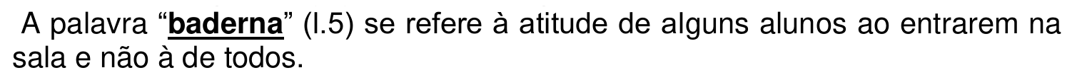 A palavra “baderna” (l.5) se refere à atitude de alguns alunos ao entrarem na sala e não à de todos. A palavra “baderna” aparece em negrito e sublinhada.