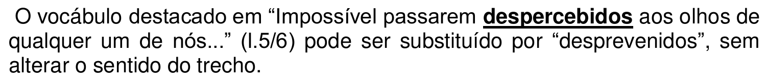 O vocábulo destacado em “Impossível passarem despercebidos aos olhos de qualquer um de nós...” (l.5/6) pode ser substituído por “desprevenidos”, sem alterar o sentido do trecho. A palavra “despercebidos” aparece em negrito e sublinhada.