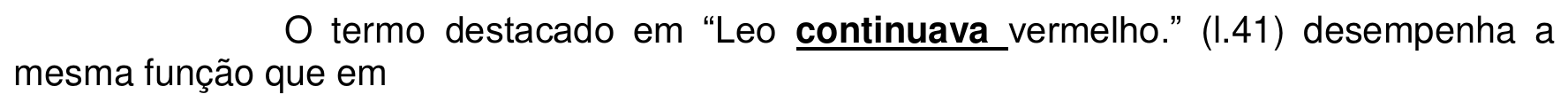 O termo destacado em “Leo continuava vermelho.” (l.41) desempenha a mesma função que em. A palavra “continuava” aparece em negrito e sublinhada.