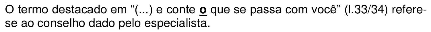 O termo destacado em “(...) e conte o que se passa com você” (l.33/34) refere-se ao conselho dado pelo especialista. A palavra “o” (antes de “que se passa”) aparece em negrito e sublinhada.