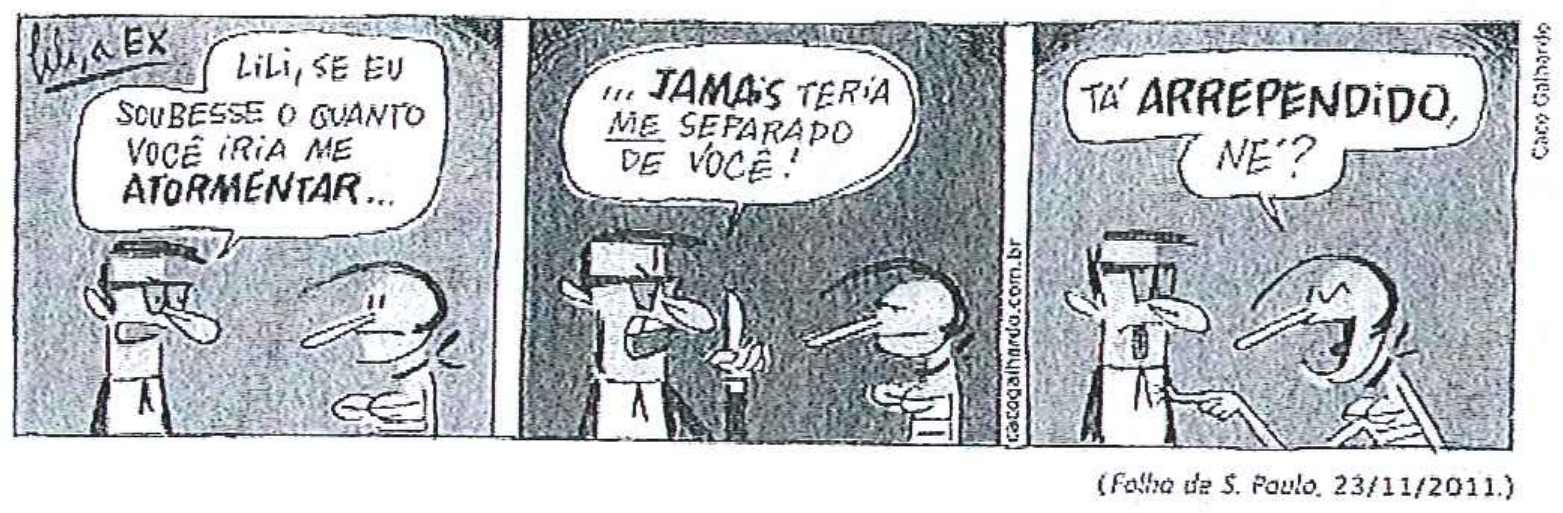 Tirinha "Lili, a ex", de Caco Galhardo, em três quadros. Quadro 1: o homem diz "LILI, SE EU SOUBESSE O QUANTO VOCÊ IRIA ME ATORMENTAR...". Quadro 2: "...JAMAIS TERIA ME SEPARADO DE VOCÊ!" ("ME" sublinhado). Quadro 3: Lili responde "TÁ ARREPENDIDO, NÉ?". Crédito: (Folha de S. Paulo, 23/11/2011.)