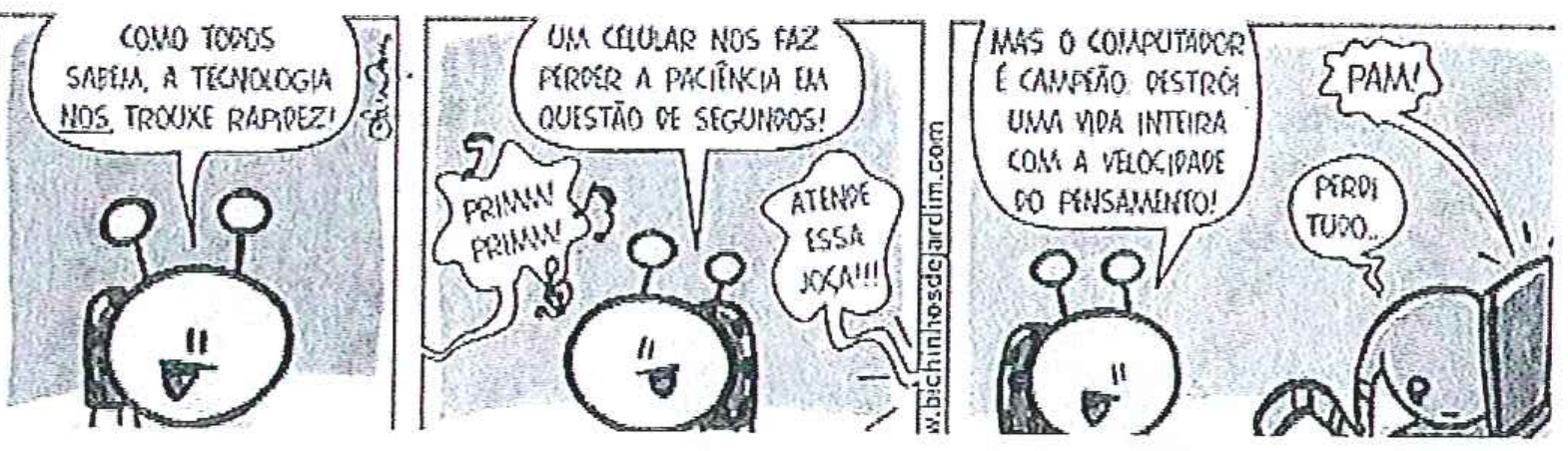 Tirinha "Bichinhos de Jardim" em três quadros. Quadro 1: personagem diz "COMO TODOS SABEM, A TECNOLOGIA NOS TROUXE RAPIDEZ!" ("NOS" sublinhado). Quadro 2: "UM CELULAR NOS FAZ PERDER A PACIÊNCIA EM QUESTÃO DE SEGUNDOS!", com o celular tocando "PRIMM! PRIMM!" e alguém dizendo "ATENDE ESSA JOÇA!!!". Quadro 3: "MAS O COMPUTADOR É CAMPEÃO: DESTRÓI UMA VIDA INTEIRA COM A VELOCIDADE DO PENSAMENTO!", com "PAM!" e outro personagem diante do computador dizendo "PERDI TUDO...".