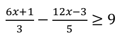 Inequação: (6x + 1)/3 − (12x − 3)/5 ≥ 9, escrita com frações.