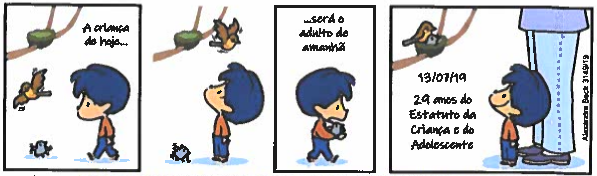 Tirinha do Armandinho em quatro quadros. Quadro 1: um passarinho caído no chão e Armandinho; texto: “A criança de hoje...”. Quadro 2: Armandinho olha para o ninho na árvore onde está um pássaro adulto. Quadro 3: Armandinho carrega o passarinho; texto: “...será o adulto de amanhã”. Quadro 4: Armandinho, ao lado das pernas de um adulto, olha o passarinho de volta ao ninho; texto: “13/07/19 – 29 anos do Estatuto da Criança e do Adolescente”.