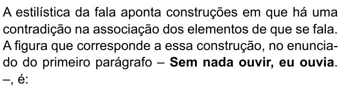 Enunciado com “Sem nada ouvir, eu ouvia” em negrito: “A estilística da fala aponta construções em que há uma contradição na associação dos elementos de que se fala. A figura que corresponde a essa construção, no enunciado do primeiro parágrafo – Sem nada ouvir, eu ouvia. –, é:”