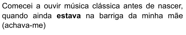 Comecei a ouvir música clássica antes de nascer, quando ainda estava na barriga da minha mãe (achava-me) — com “estava” em negrito