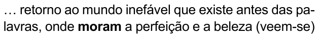 … retorno ao mundo inefável que existe antes das palavras, onde moram a perfeição e a beleza (veem-se) — com “moram” em negrito