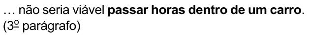 … não seria viável passar horas dentro de um carro. (3º parágrafo) — com “passar horas dentro de um carro” em negrito
