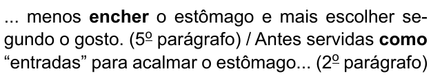 ... menos encher o estômago e mais escolher segundo o gosto. (5º parágrafo) / Antes servidas como “entradas” para acalmar o estômago... (2º parágrafo). Destacados em negrito: “encher” e “como”.