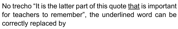 No trecho “It is the latter part of this quote that is important for teachers to remember”, the underlined word can be correctly replaced by — com “that” sublinhado.