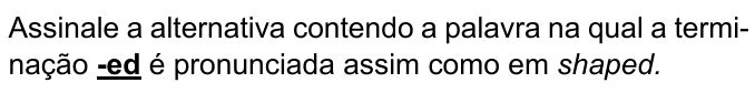 Assinale a alternativa contendo a palavra na qual a terminação -ed é pronunciada assim como em shaped. — com “-ed” em negrito e sublinhado e “shaped” em itálico.