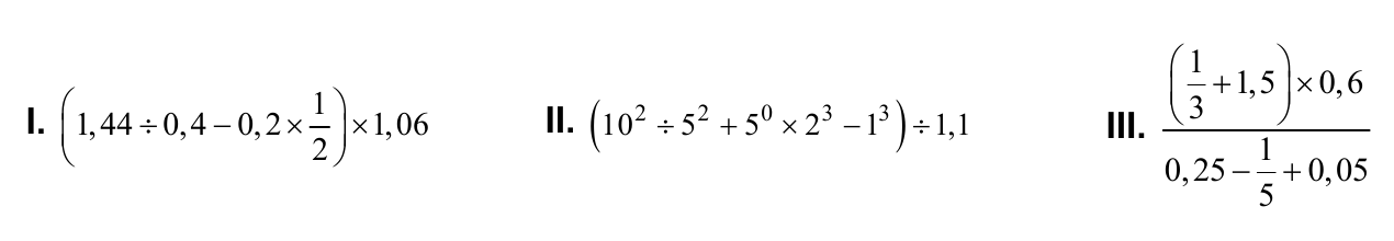 Três expressões numéricas. I: (1,44 ÷ 0,4 − 0,2 × 1/2) × 1,06. II: (10² ÷ 5² + 5⁰ × 2³ − 1³) ÷ 1,1. III: fração com numerador (1/3 + 1,5) × 0,6 e denominador 0,25 − 1/5 + 0,05.
