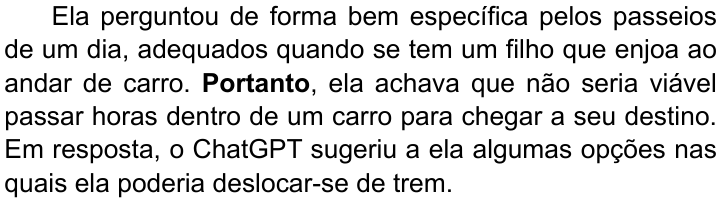 Terceiro parágrafo do texto, com “Portanto” em negrito: “Ela perguntou de forma bem específica pelos passeios de um dia, adequados quando se tem um filho que enjoa ao andar de carro. Portanto, ela achava que não seria viável passar horas dentro de um carro para chegar a seu destino. Em resposta, o ChatGPT sugeriu a ela algumas opções nas quais ela poderia deslocar-se de trem.”