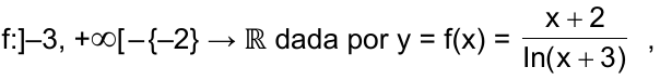 f: ]–3, +∞[ – {–2} → ℝ dada por y = f(x) = (x + 2) / ln(x + 3) ,