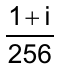 (1 + i) / 256