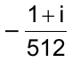 – (1 + i) / 512