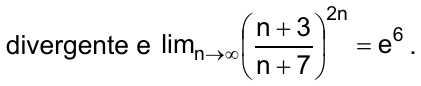 divergente e o limite, quando n tende a infinito, de ((n + 3)/(n + 7)) elevado a 2n é igual a e⁶.